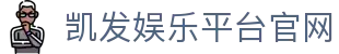 凯发娱乐平台官网(K8)凯发地址-(中国)齐齐哈尔凯发官方集团集团有限公司欢迎您